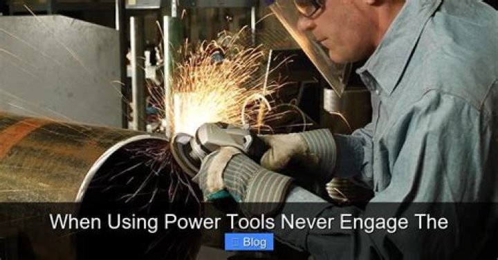 When Using Power Tools Never Engage The